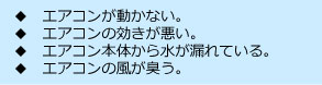 ◆エアコンが動かない。◆エアコンの効きが悪い。◆エアコン本体から水が漏れている。◆エアコンの風が臭う。